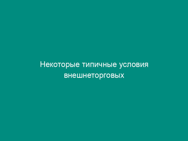 Некоторые типичные условия внешнеторговых контрактов с параллельными текстами (на русском и английском языках)