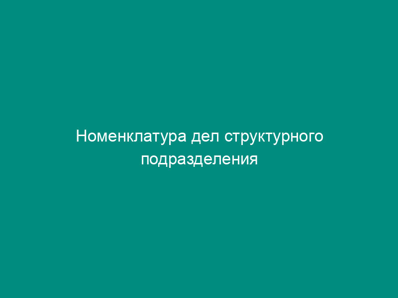 Номенклатура дел структурного подразделения организации