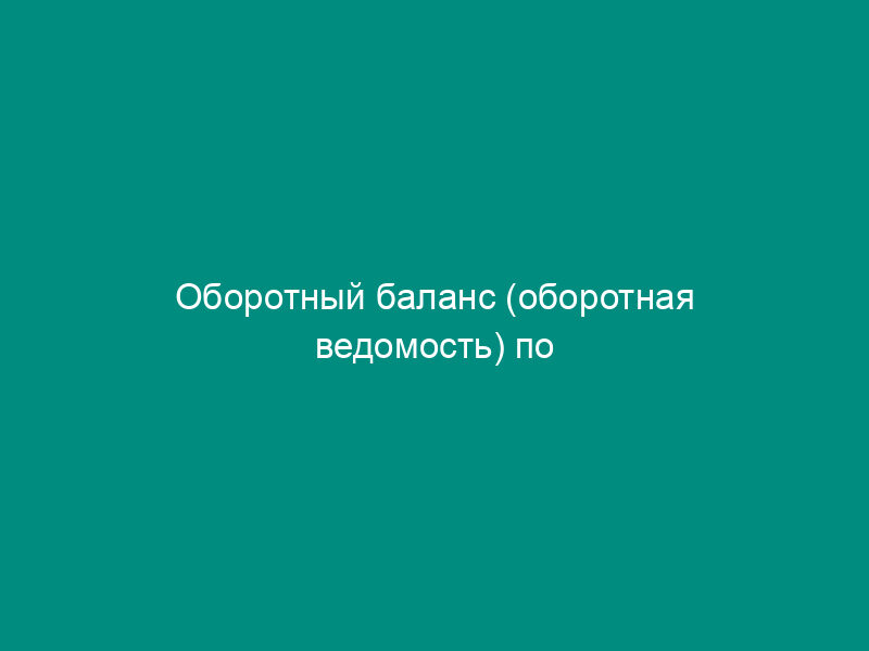 Оборотный баланс (оборотная ведомость) по синтетическим счетам