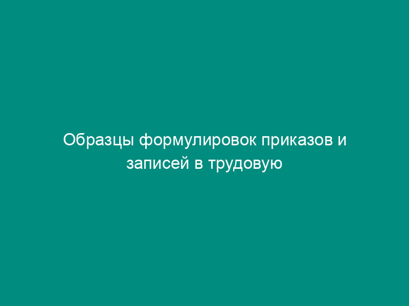 Образцы формулировок приказов и записей в трудовую книжку, связанных с расторжением трудового договора (контракта) по инициативе работника