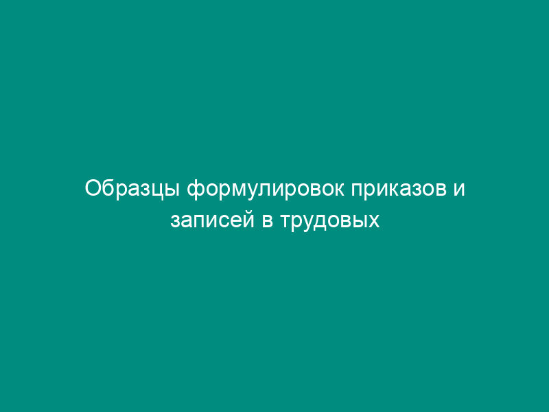 Образцы формулировок приказов и записей в трудовых книжках