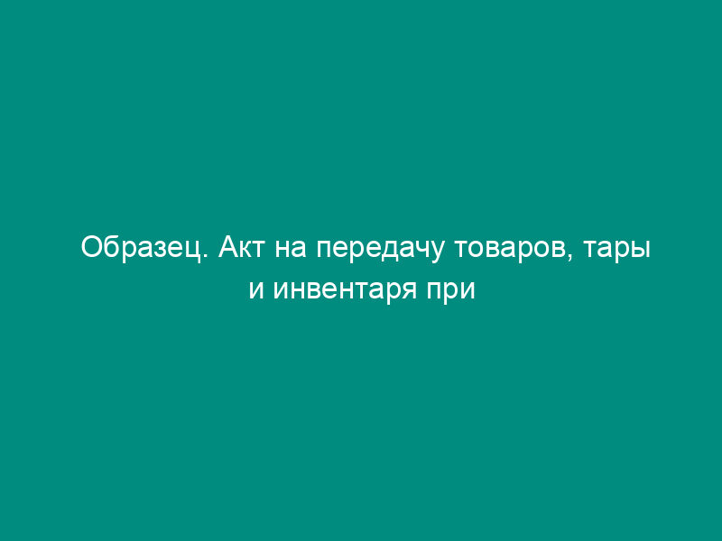 Образец. Акт на передачу товаров, тары и инвентаря при смене буфетчиков