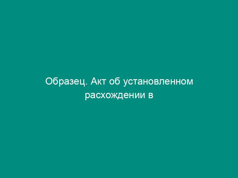 Образец. Акт об установленном расхождении в количестве и качестве при приеме товара (материала). Форма № 115