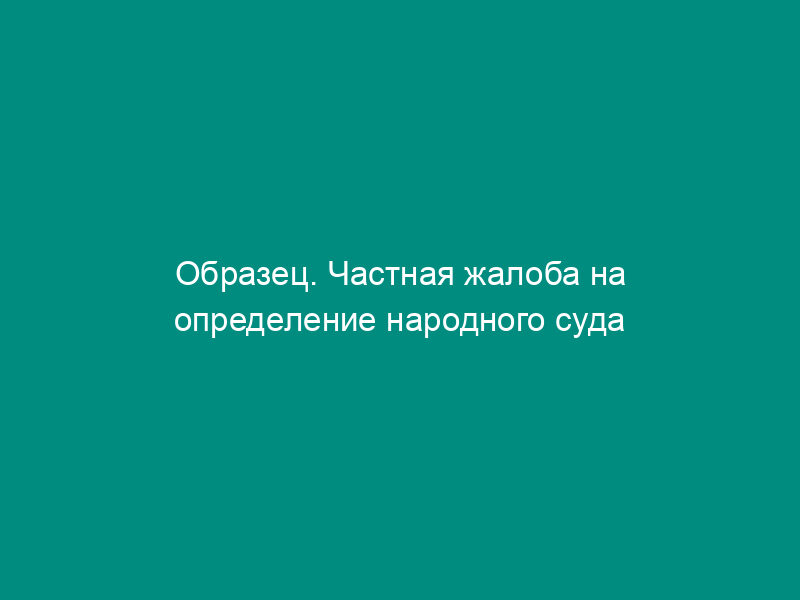 Образец. Частная жалоба на определение народного суда по иску о взыскании неосновательно полученных дивидентов