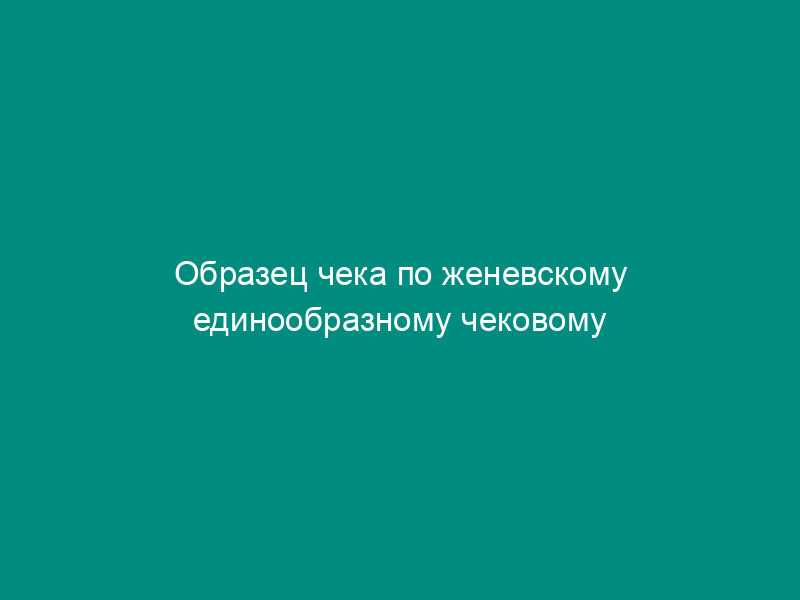 Образец чека по женевскому единообразному чековому закону