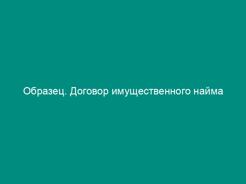 Образец. Договор имущественного найма