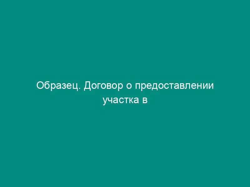 Образец. Договор о предоставлении участка в пользование на   условиях аренды в г. Москве (договор аренды земли) (распоряжение вице-мэра Москвы от   02.03.93 № 110-рвм)