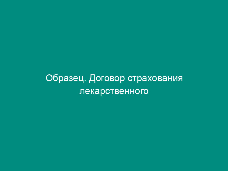 Образец. Договор страхования лекарственного обеспечения   (распоряжение правительства Москвы от 23.02.96 № 160-рзп)