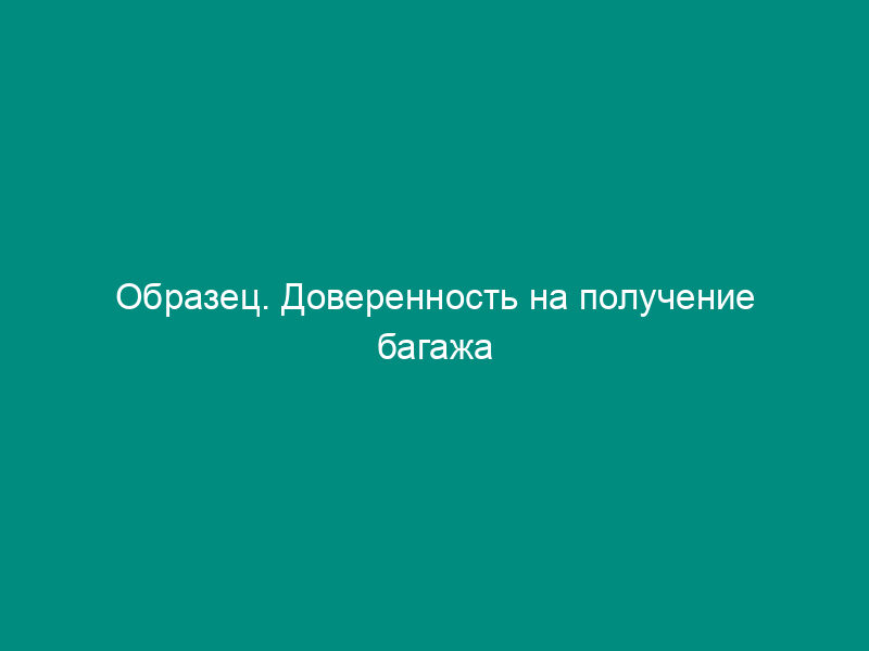 Образец. Доверенность на получение багажа