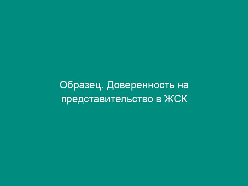 Образец. Доверенность на представительство в ЖСК