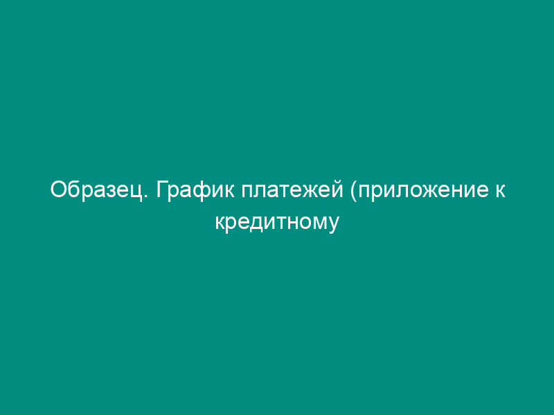 Образец. График платежей (приложение к кредитному договору между юридическим лицом и учреждением сберегательного банка российской федерации)