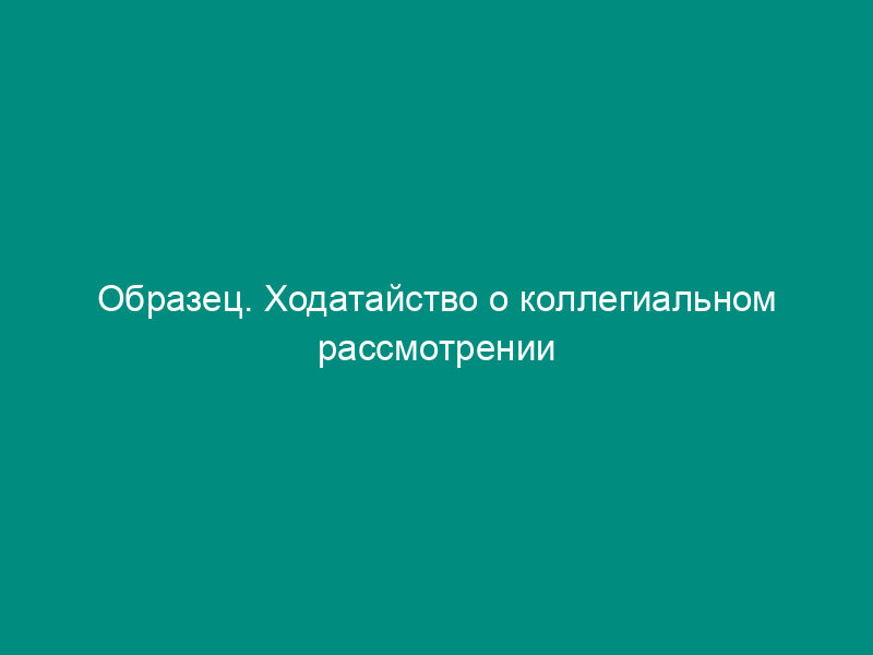 Образец. Ходатайство о коллегиальном рассмотрении гражданского дела