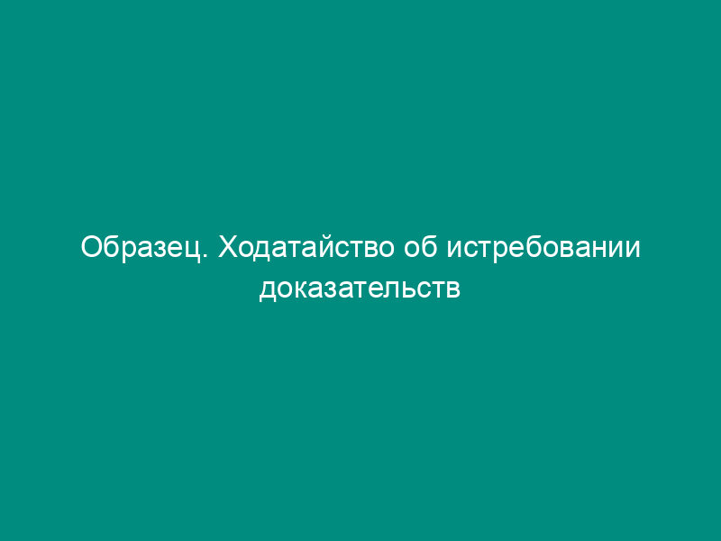 Образец. Ходатайство об истребовании доказательств по иску о признании недействительным (второго) выпуска акций акционерного общества
