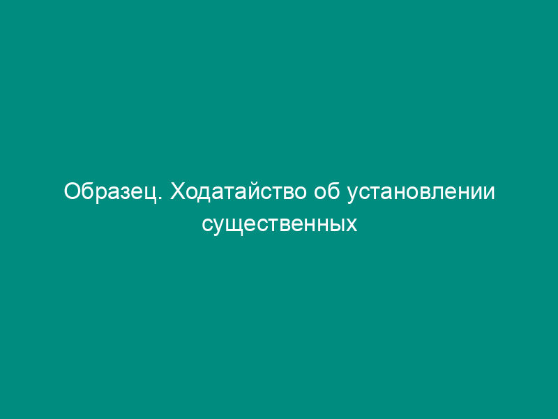 Образец. Ходатайство об установлении существенных обстоятельств по делу о совершении нотариального действия