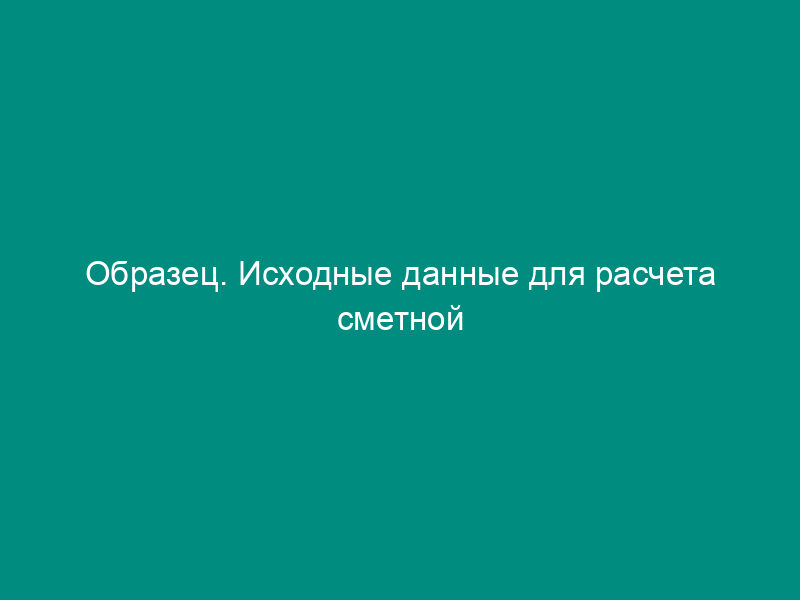 Образец. Исходные данные для расчета сметной стоимости материалов-представителей в текущем уровне цен. Форма № 1-исх