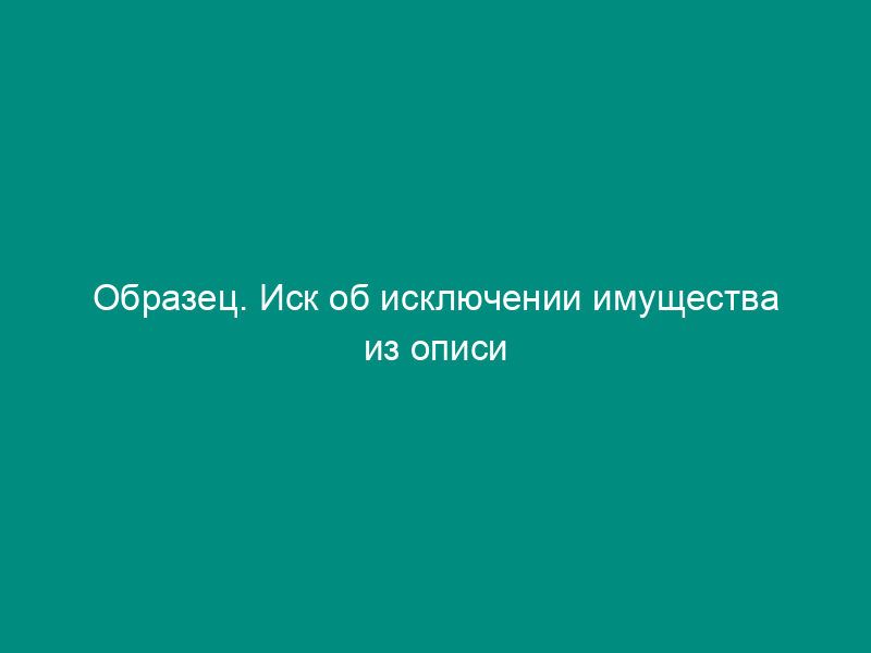 Образец. Иск об исключении имущества из описи
