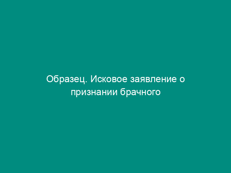 Образец. Исковое заявление о признании брачного договора полностью (частично) недействительным