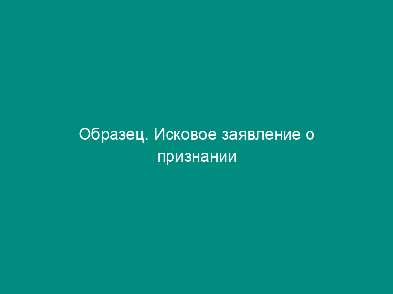 Образец. Исковое заявление о признании недействительным акта государственного органа