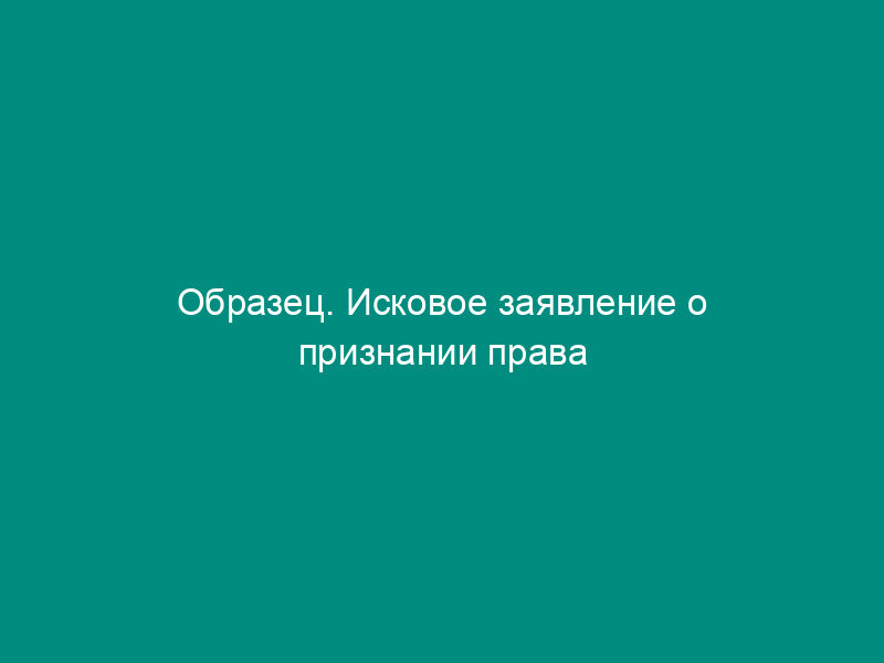 Образец. Исковое заявление о признании права собственности на часть домовладения