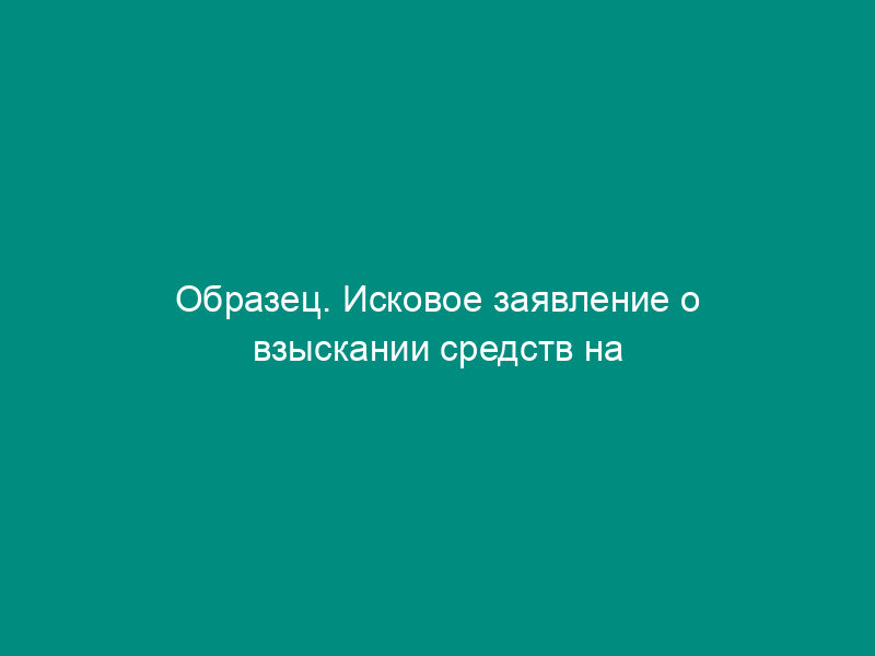 Образец. Исковое заявление о взыскании средств на содержание родителя