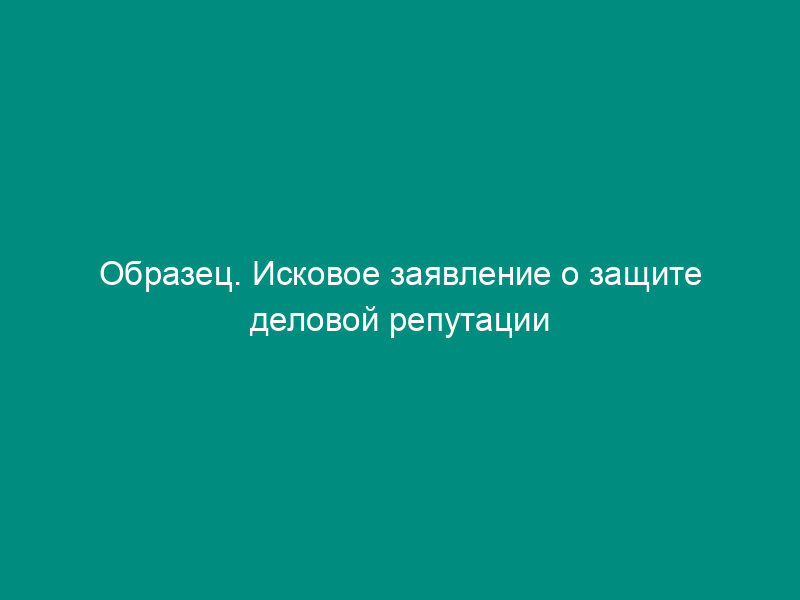 Образец. Исковое заявление о защите деловой репутации