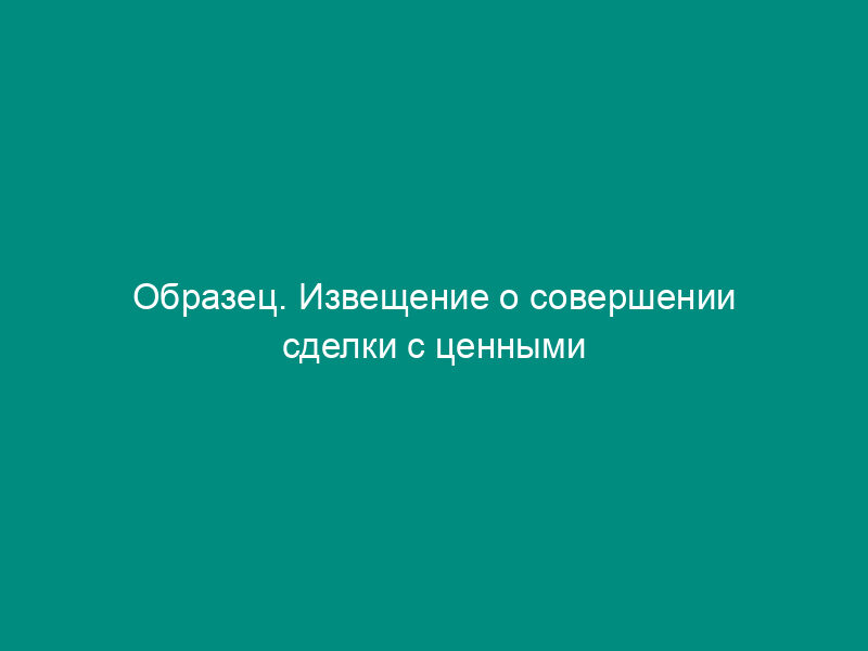 Образец. Извещение о совершении сделки с ценными бумагами