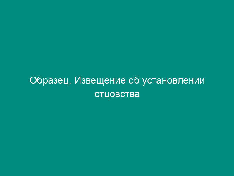 Образец. Извещение об установлении отцовства