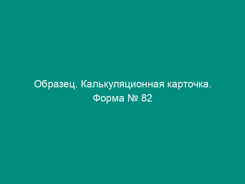 Образец. Калькуляционная карточка. Форма № 82