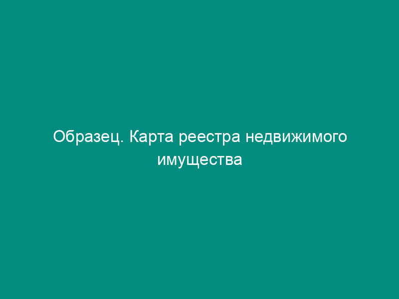 Образец. Карта реестра недвижимого имущества