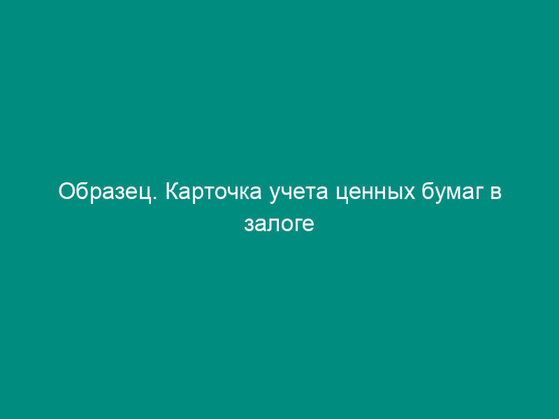 Образец. Карточка учета ценных бумаг в залоге
