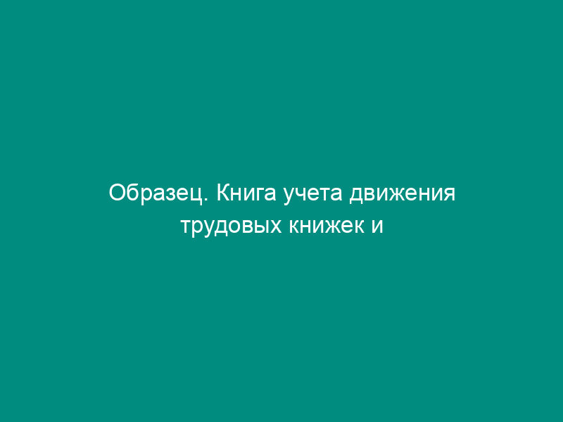 Образец. Книга учета движения трудовых книжек и вкладышей к ним