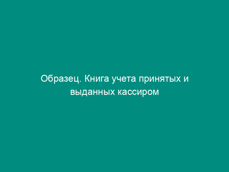 Образец. Книга учета принятых и выданных кассиром денег. Форма № ко-5