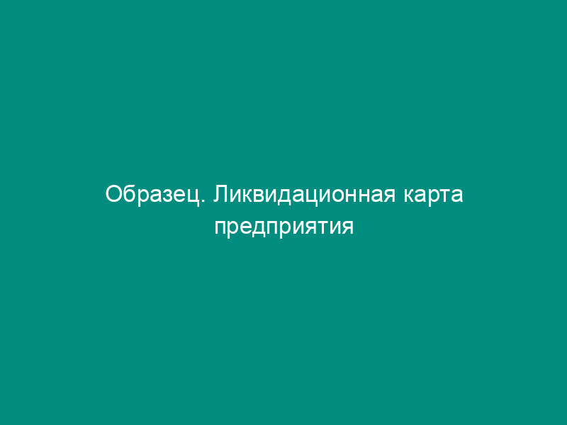 Образец. Ликвидационная карта предприятия