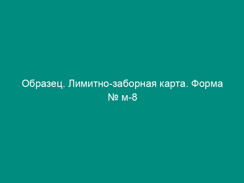 Образец. Лимитно-заборная карта. Форма № м-8