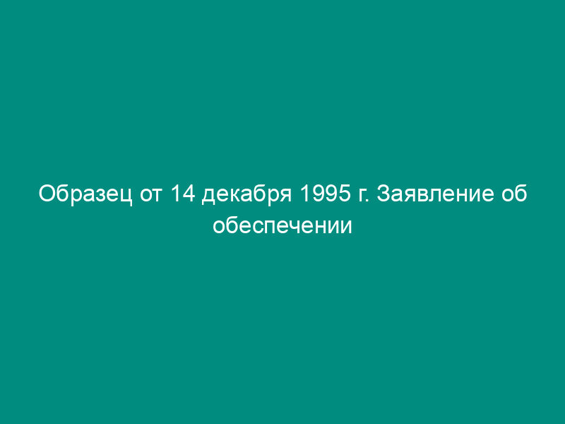 Образец от 14 декабря 1995 г. Заявление об обеспечении исковых требований