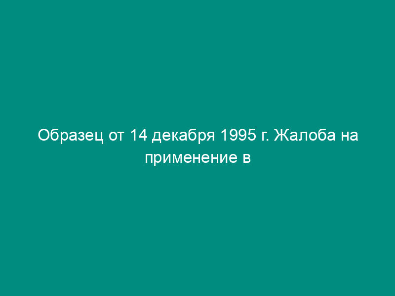 Образец от 14 декабря 1995 г. Жалоба на применение в качестве меры пресечения заключение под стражу