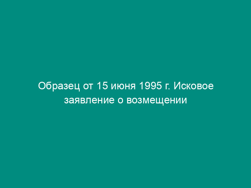 Образец от 15 июня 1995 г. Исковое заявление о возмещении ущерба, причиненного работником при исполнении трудовых обязанностей