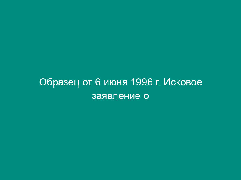 Образец от 6 июня 1996 г. Исковое заявление о принудительной ликвидации кредитной организации