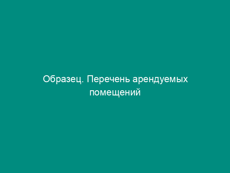 Образец. Перечень арендуемых помещений