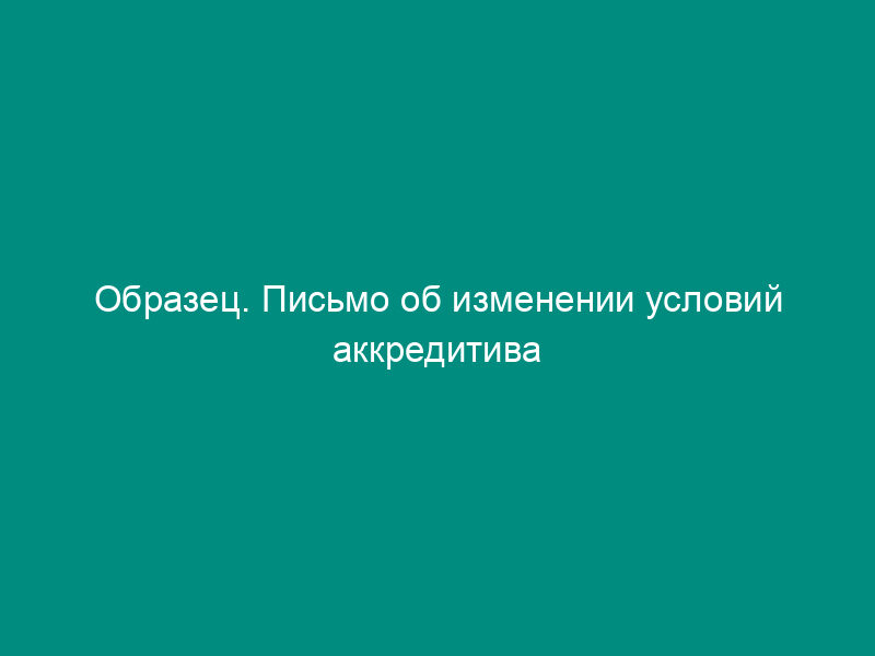 Образец. Письмо об изменении условий аккредитива