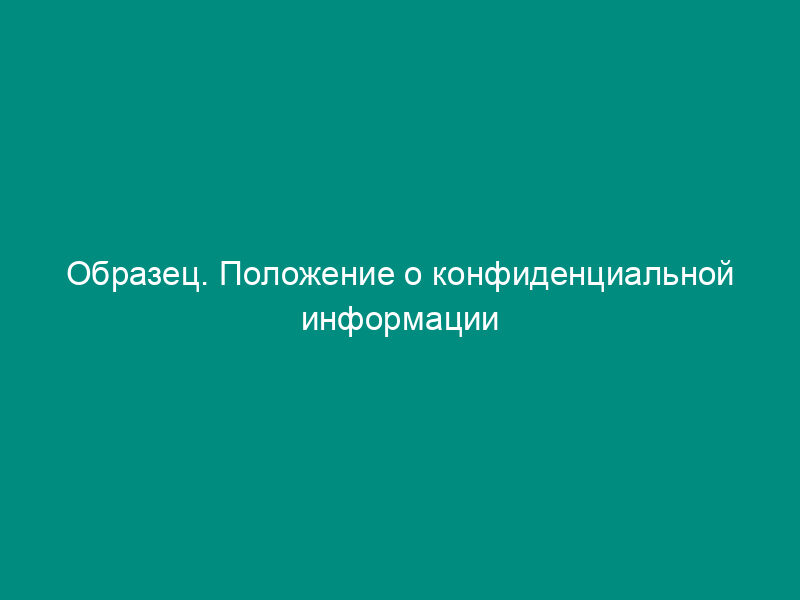 Образец. Положение о конфиденциальной информации акционерного общества (типовая форма)