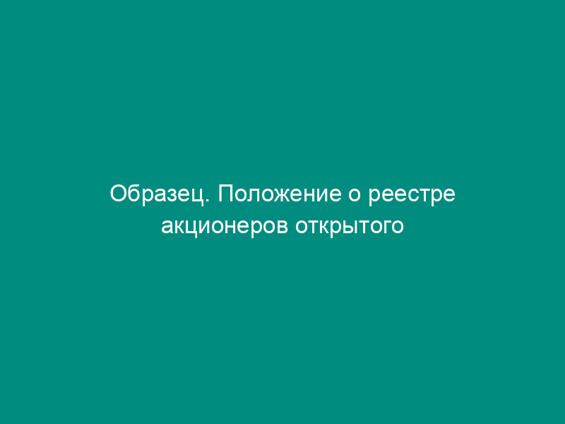 Образец. Положение о реестре акционеров открытого акционерного общества (акционерного коммерческого банка)