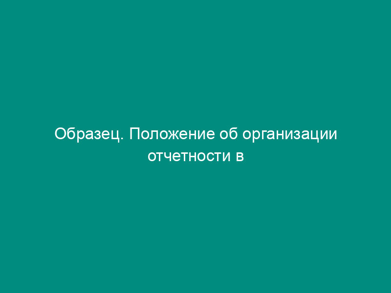 Образец. Положение об организации отчетности в акционерном обществе (типовая форма)