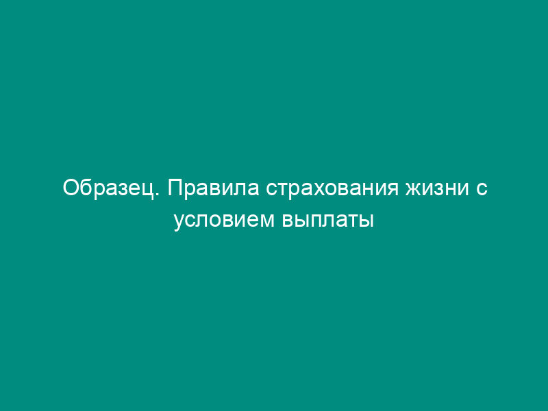 Образец. Правила страхования жизни с условием выплаты страховой ренты