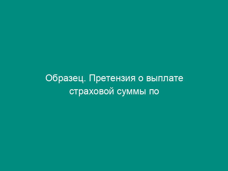 Образец. Претензия о выплате страховой суммы по договору страхования риска непогашения кредита
