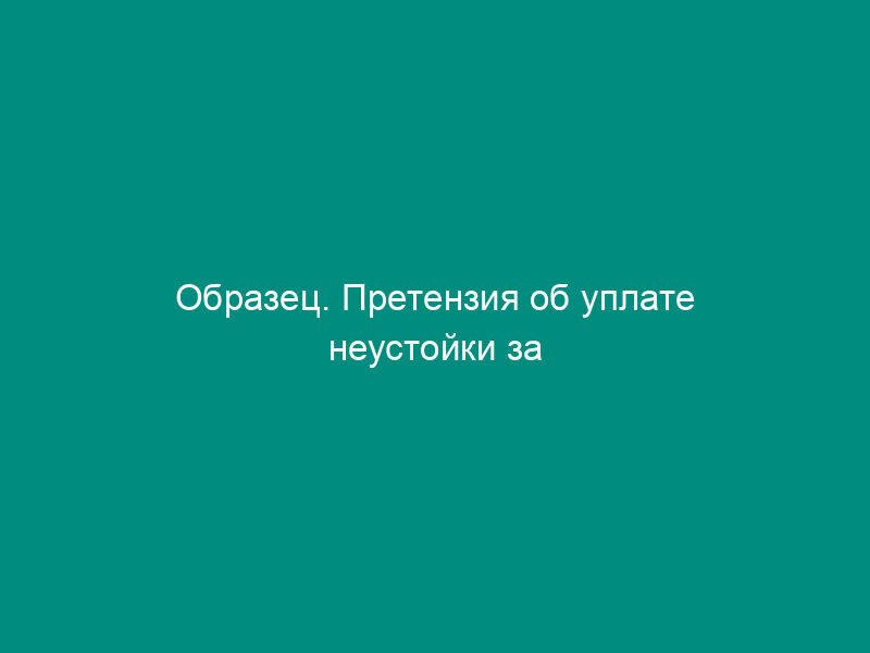 Образец. Претензия об уплате неустойки за недопоставку (просрочку поставки или невыборку) продукции (товаров)