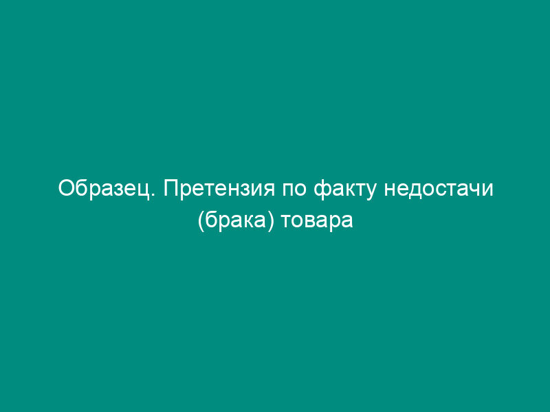 Образец. Претензия по факту недостачи (брака) товара
