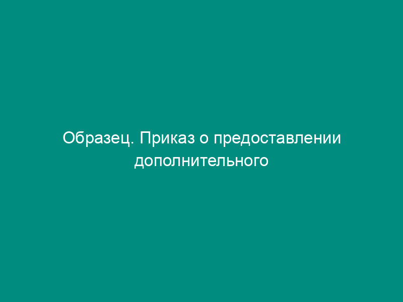 Образец. Приказ о предоставлении дополнительного отпуска