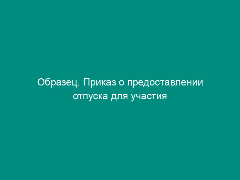 Образец. Приказ о предоставлении отпуска для участия в лабораторно-экзаменационной сессии в вузе