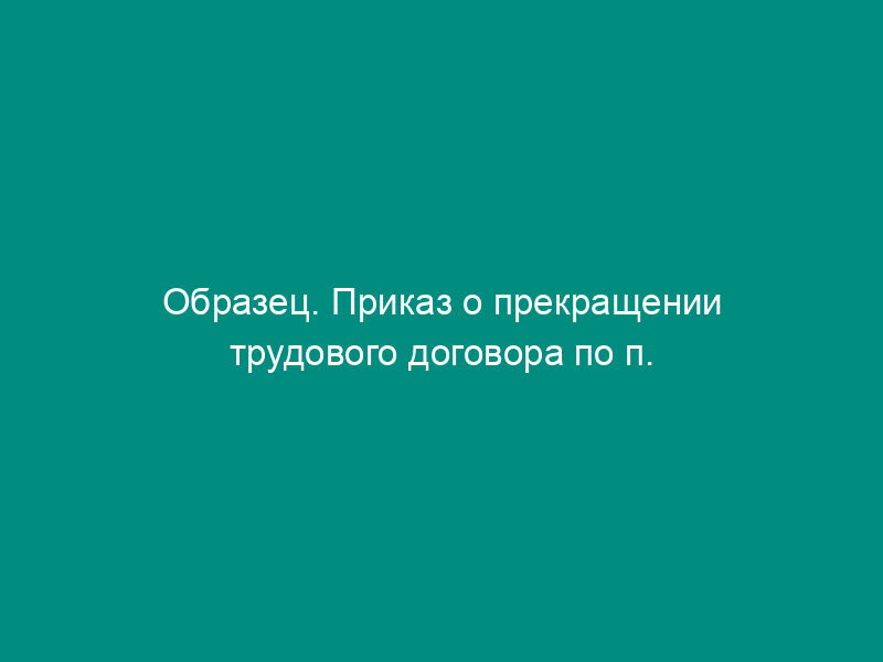 Образец. Приказ о прекращении трудового договора по п. 5 ст.29